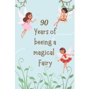 90 Years of beeing a magical Fairy: Birthday Gift Notebook For Fairy Lovers; Awsome Gift For 90th Birthday; Great Gift For 90 Years Old Woman/Girl ... (120 Pages, 6x9, Soft Cover, Matte Finish)