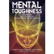 Mental Toughness Handbook; Train Your Brain For Peak Performance, Grit, Self-Discipline, Hyper-Focus Flow State, and Concentration, Avoid Procrastination: as used by Sports Athletes & Entrepreneurs