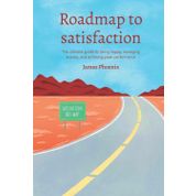 Roadmap to Satisfaction: The ultimate guide to being happy, managing anxiety, and achieving peak performance