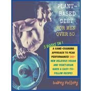 The Plant-Based Diet for Men Over 50: 3 Books in 1: COOKBOOK+DIET ED: A Game-Changing Approach to Peak Performance! 340+ New Delicious Vegan and Vegetarian Quick & Easy-to-Follow Recipe!!!