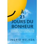 À 21 jours du bonheur: Augmentez votre bonheur, votre productivité et votre énergie