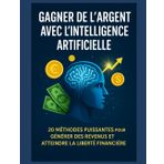 « Gagner de l’Argent avec l’Intelligence Artificielle : 20 Méthodes Puissantes pour Générer des Revenus et Atteindre la Liberté Financière »