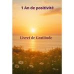 1 an de positivité : Journal de gratitude – 365 jours pour cultiver la joie et la sérénité: Carnet de bien-être et de développement personnel pour ... la confiance en soi et attirer le bonheur