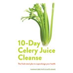 10-day Celery Juice Cleanse: The fresh start plan to supercharge your health