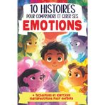 10 Histoires pour comprendre et gérer ses émotions: Livre pour enfant sur les émotions, avec des histoires et des exercices pour développer ... amour stress confiance en soi calme bonheur
