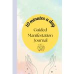 10 minutes a day - Guided Manifestation Journal: Manifest with intention, one page and one thought at a time.