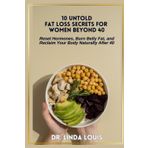 10 Untold Secrets of Fat Loss for Women Beyond 40: Reset Hormones, Burn Belly Fat, and Reclaim Your Body Naturally After 40