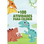 +100 ATIVIDADES P/ COLORIR: Diversão sem fim para os pequenos! Mais de 100 atividades incríveis para colorir, estimular a criatividade, coordenação motora e garantir horas de entretenimento educativo!