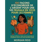100 FAÇONS D'ÉCONOMISER DE L'ARGENT POUR UNE VIE FRUGALE EN 2025 POUR LES FEMMES: Battez l'inflation, faites des économies et simplifiez-vous la vie sans sacrifier la joie