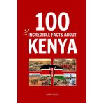 100 Incredible Facts About Kenya: Things You Should Know from Maasai Warriors and Endless Savannahs to the Cradle of Mankind and World-Class Runners