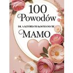 100 Powodów dla których Kocham Cię Mamo: Książka pełna miłości i podziękowań – idealna na Dzień Matki