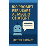 100 prompt per usare al meglio ChatGpt: Guida pratica per ottenere risposte brillanti dalla AI più famosa del mondo