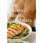 100 recetas fitness saludables.: Prepara tu cambio físico definitivo con esta guía de recetas saludables y variadas de fail preparación.