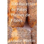 100 Recettes de Pâtes Pleines de Fibres: Transformez votre santé avec des tartes, pizzas, quiches et pains riches en fibres pour un régime quotidien équilibré et nutritif