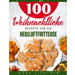100 weihnachtliche Rezepte für die Heißluftfritteuse: Festliche und schnelle Gerichte für knusprigen Genuss von herzhaft bis süß