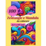 100 Zentangle e Mandala da Colorare: Un libro da colorare per adulti e ragazzi con 100 bellissimi Zentangle e mandala in vari stili per per aiutarti a ... calma, ispirazione e benessere in ogni tratto