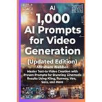 1,000 AI Prompts for Video Generation (Updated Edition): Master Text-To-Video Creation With Proven Prompts For Stunning Cinematic Results Using Kling, Runway, Veo, Sora, And More.