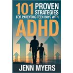 101 Proven Strategies for Parenting Teen Boys with ADHD: Raise a Focused, Confident, and High Achieving Son