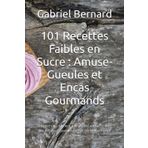 101 Recettes Faibles en Sucre : Amuse-Gueules et Encas Gourmands: Adoptez une Alimentation Faible en Glucides avec des Recettes Savoureuses et Bénéfiques pour la Santé