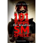 101 Tipps für kreative SM-Spiele: Inspirationen für erotische Szenarien und ausgefallene Praktiken zwischen Bondage, Dominanz, Fetisch & Unterwerfung