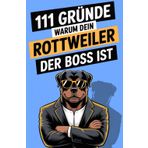 111 Gründe, warum dein Rottweiler der Boss ist: Das Geschenkbuch für Rottweiler-Fans | mit den stärksten Argumenten, härtesten Kopfstößen & weichsten Herzen