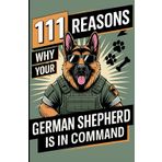 111 Reasons why your German Shepherd is in Command: The Gift for real German Shepherd Fans - with a Commanding Tone, Protective Look & Unparalleled Authority on Four Paws