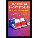 120 Polish Short Stories for Adult Beginners A1: A Happy Mood Basic Reader for Polish Language Learners