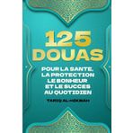 125 Douas Pour La Sante, La Protection Le Bonheur Et Le Succes Au Quotidien: Supplications Islamiques Pour La Vie Tirees Du Saint Coran Et Des Hadiths