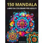 150 Mandala: Un libro da colorare per adulti con 150 bellissimi mandala in vari stili per alleviare lo stress e rilassarsi