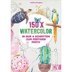 150 Watercolor – in nur 4 Schritten zum fertigen Motiv. Mit detaillierten Anleitungen zur Malerei mit Wasserfarbe. Früchte, Blumen, Tiere und viele mehr. Auch für Einsteiger geeignet