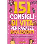 151 Consigli di vita per ragazze adolescenti: Quello che ogni ragazza deve sapere per vivere una vita felice e realizzare i propri sogni senza limiti. Con espansione per Genitori.
