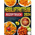 2024 Einfache Heißluftfritteuse Rezeptbuch: Schnelle und Leckere Rezepte mit Schritt-für-Schritt-Anleitung | Das Airfryer Kochbuch mit Tipps & Tricks für Anfänger und Profis