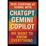 2025 – Everyone at School with ChatGPT, Gemini, Copilot: We Want to Know Everything