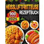 2025 Schnelle Heissluftfritteuse Rezeptbuch: 900 Tage einfache und leckere Air Fryer Rezepte für Ihr tägliches Mahl | Kochbuch inkl. Beilagen, Snacks, Desserts und mehr - Bereit in 30 Minuten