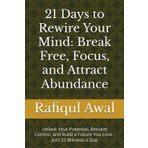 21 Days to Rewire Your Mind: Break Free, Focus, and Attract Abundance: Unlock Your Potential, Reclaim Control, and Build a Future You Love - Just 20 Minutes a Day