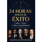 24 Horas hacia el Éxito: 7 días. 7 leyes. 1 vida extraordinaria. Transforma tu mentalidad, hábitos y propósito en solo un día.