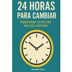 24 Horas para Cambiar: Transforma tu día con una sola decisión