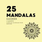 25 MANDALAS Gagner l'anxiété: Livre de coloriage pour adultes