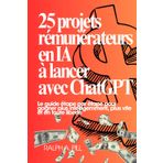 25 projets rémunérateurs en IA à lancer avec ChatGPT: Le guide étape par étape pour gagner plus intelligemment, plus vite et en toute liberté