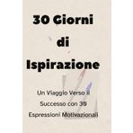 30 Giorni di Ispirazione: Un Viaggio Verso il Successo con 30 Espressioni Motivazionali: Guida Strategica per il Successo Personale: Un Diario ... Giorno in un Trampolino Verso il Successo.