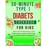 30-Minute Type 1 Diabetes Cookbook For Kids: Quick, Kid Friendly Recipes to End Mealtime Stress, Balance Blood Sugar, and Simplify Diabetes Management ... Nutrition with Dr Kenneth A Oliver, Band 23)