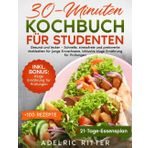 30-MINUTEN KOCHBUCH FÜR STUDENTEN: GESUND UND LECKER – SCHNELLE, STRESSFREIE UND PREISWERTE MAHLZEITEN FÜR JUNGE ERWACHSENE, INKLUSIVE KLUGE ERNÄHRUNG FÜR PRÜFUNGEN