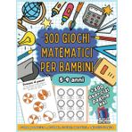 300 GIOCHI MATEMATICI PER BAMBINI: Il Libro Operativo e Divertente per Potenziare le Competenze Matematiche di Prima, Seconda e Terza Elementare | ... Educativi per Bambini di 5-6-7-8-9 Anni"