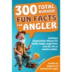 300 total kuriose Fun Facts für Angler: Perfekt als Klobuch und Geschenk für Angler. Unnützes Klugscheißer-Wissen für Hobby-Angler und Angel-Fans.