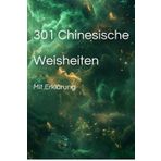 301 Chinesische Weisheiten – Mit Erklärung: Lassen Sie sich aus der Masse hervorheben, indem Sie sich von chinesischer Weisheit inspirieren lassen, um in Ihrem Leben einen Schritt voraus zu sein