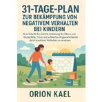 31-TAGE-PLAN ZUR BEKÄMPFUNG VON NEGATIVEM VERHALTEN BEI KINDERN: Eine Schritt-für-Schritt-Anleitung für Eltern, um Wutanfälle, Trotz und schlechte Angewohnheiten durch positives Verhalten zu ersetzen