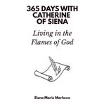 365 Days with Catherine of Siena: Living in the Flames of God