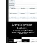 3D Printing Project Logbook: Track, Optimize, and Improve Your Prints: 10 Projects in 1 Book | Record Printer Settings, Filament Details, and Results for Perfect Prints