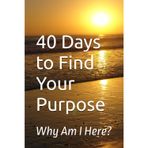40 Days to Find Your Purpose: Why Am I Here?
