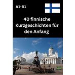 40 finnische Kurzgeschichten für den Anfang A1-B1: Einfach lesen, schnell verstehen, Finnisch lernen mit Freude